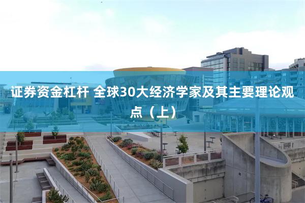 证券资金杠杆 全球30大经济学家及其主要理论观点（上）