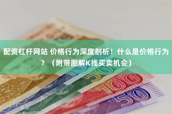 配资杠杆网站 价格行为深度剖析！什么是价格行为？（附带图解K线买卖机会）