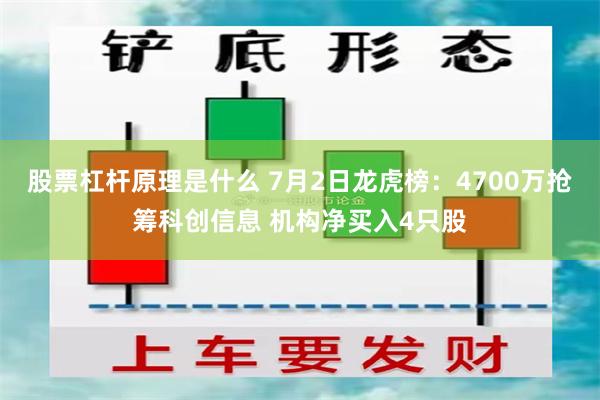 股票杠杆原理是什么 7月2日龙虎榜：4700万抢筹科创信息 机构净买入4只股