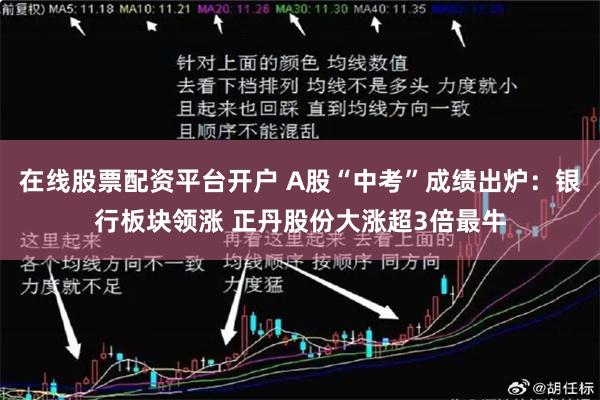 在线股票配资平台开户 A股“中考”成绩出炉：银行板块领涨 正丹股份大涨超3倍最牛