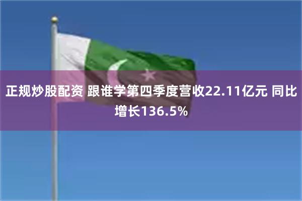 正规炒股配资 跟谁学第四季度营收22.11亿元 同比增长136.5%