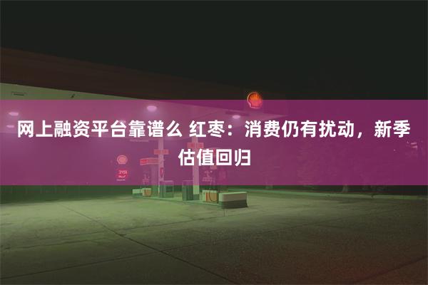 网上融资平台靠谱么 红枣：消费仍有扰动，新季估值回归