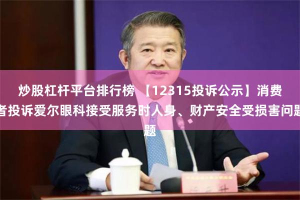 炒股杠杆平台排行榜 【12315投诉公示】消费者投诉爱尔眼科接受服务时人身、财产安全受损害问题