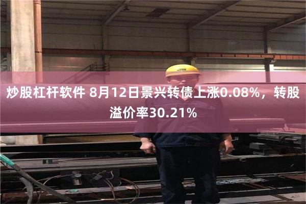 炒股杠杆软件 8月12日景兴转债上涨0.08%，转股溢价率30.21%