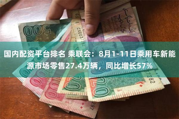 国内配资平台排名 乘联会：8月1-11日乘用车新能源市场零售27.4万辆，同比增长57%