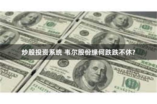 炒股投资系统 韦尔股份缘何跌跌不休?