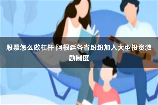 股票怎么做杠杆 阿根廷各省纷纷加入大型投资激励制度