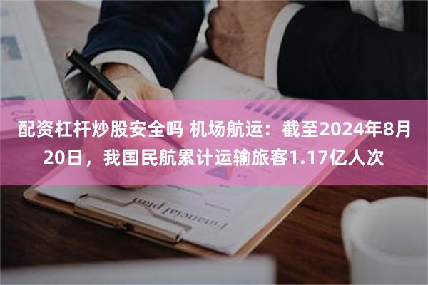 配资杠杆炒股安全吗 机场航运：截至2024年8月20日，我国民航累计运输旅客1.17亿人次