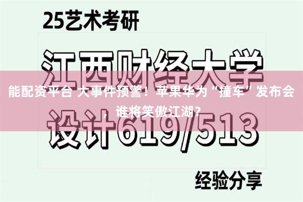 能配资平台 大事件预警！苹果华为“撞车”发布会，谁将笑傲江湖？