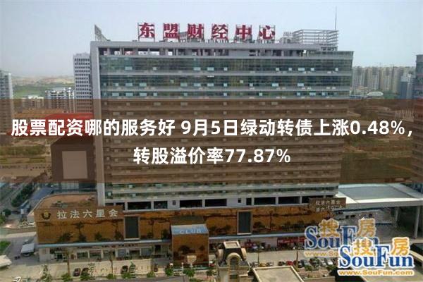 股票配资哪的服务好 9月5日绿动转债上涨0.48%，转股溢价率77.87%