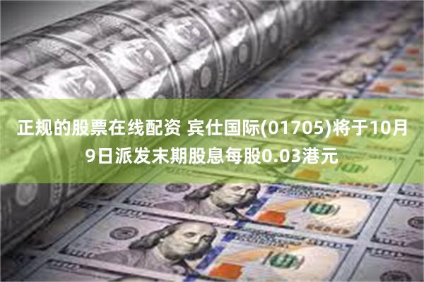 正规的股票在线配资 宾仕国际(01705)将于10月9日派发末期股息每股0.03港元