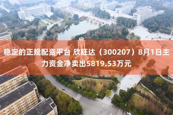 稳定的正规配资平台 欣旺达（300207）8月1日主力资金净卖出5819.53万元