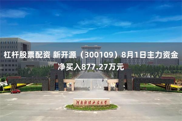 杠杆股票配资 新开源（300109）8月1日主力资金净买入877.27万元