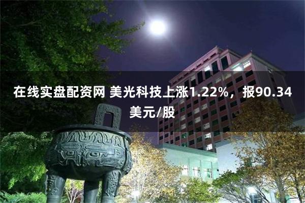 在线实盘配资网 美光科技上涨1.22%，报90.34美元/股