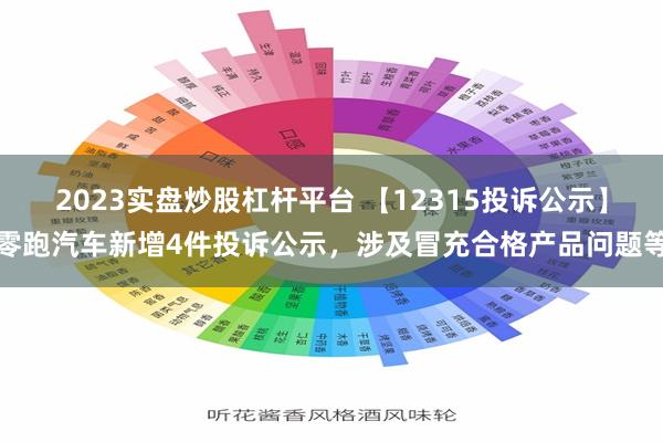 2023实盘炒股杠杆平台 【12315投诉公示】零跑汽车新增4件投诉公示，涉及冒充合格产品问题等