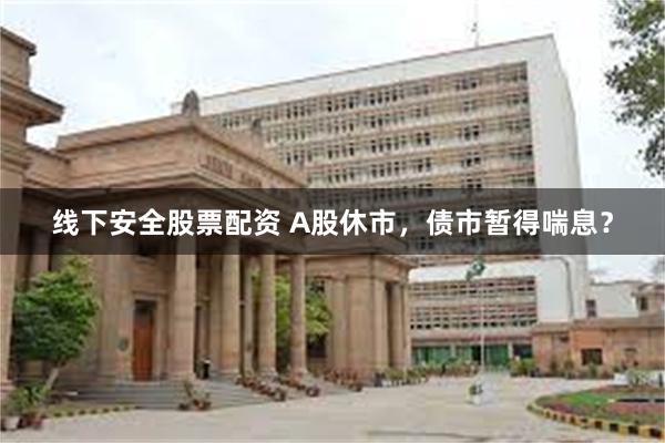 线下安全股票配资 A股休市，债市暂得喘息？