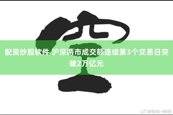 配资炒股软件 沪深两市成交额连续第3个交易日突破2万亿元