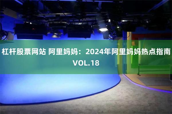 杠杆股票网站 阿里妈妈：2024年阿里妈妈热点指南VOL.18