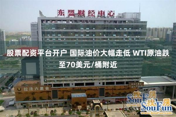 股票配资平台开户 国际油价大幅走低 WTI原油跌至70美元/桶附近