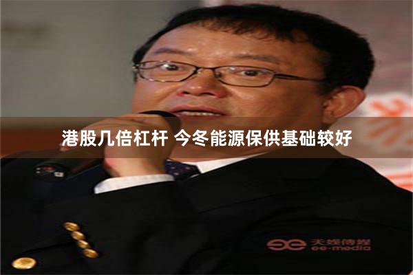 港股几倍杠杆 今冬能源保供基础较好