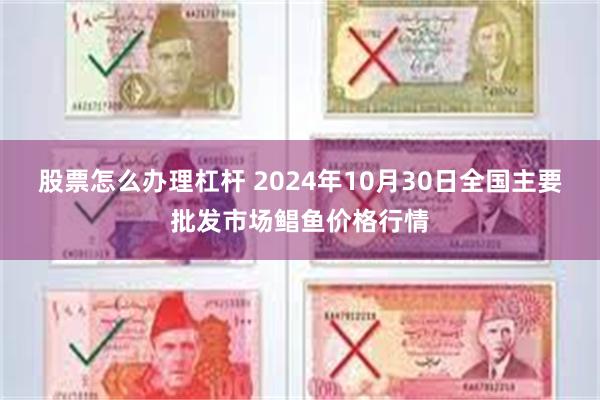 股票怎么办理杠杆 2024年10月30日全国主要批发市场鲳鱼价格行情