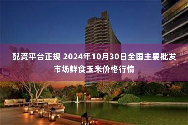 配资平台正规 2024年10月30日全国主要批发市场鲜食玉米价格行情