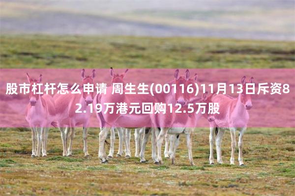 股市杠杆怎么申请 周生生(00116)11月13日斥资82.19万港元回购12.5万股