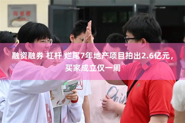 融资融券 杠杆 烂尾7年地产项目拍出2.6亿元，买家成立仅一周