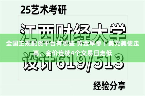 全国正规配资平台有哪些 黄金早参丨美元美债走高，金价连续4个交易日走低