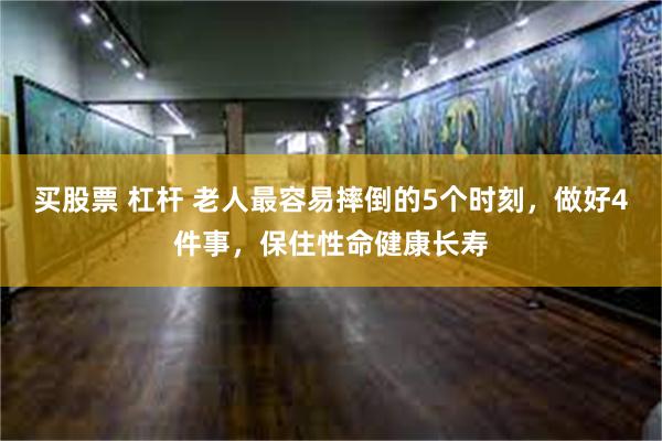 买股票 杠杆 老人最容易摔倒的5个时刻，做好4件事，保住性命健康长寿