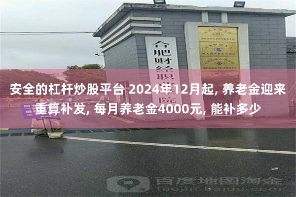 安全的杠杆炒股平台 2024年12月起, 养老金迎来重算补发, 每月养老金4000元, 能补多少