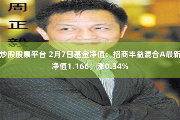 炒股股票平台 2月7日基金净值：招商丰益混合A最新净值1.166，涨0.34%