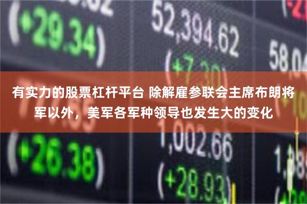 有实力的股票杠杆平台 除解雇参联会主席布朗将军以外，美军各军种领导也发生大的变化