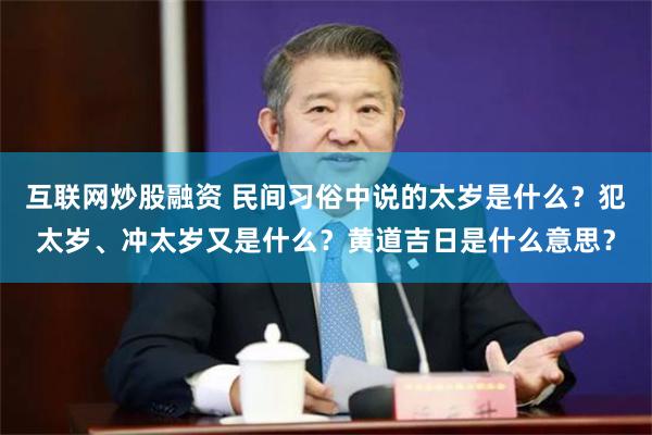 互联网炒股融资 民间习俗中说的太岁是什么？犯太岁、冲太岁又是什么？黄道吉日是什么意思？