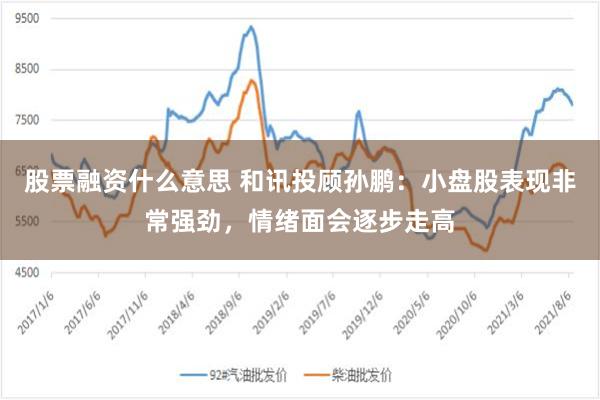 股票融资什么意思 和讯投顾孙鹏：小盘股表现非常强劲，情绪面会逐步走高